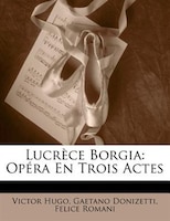 Lucrèce Borgia: Opéra En Trois Actes