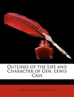 Outlines of the Life and Character of Gen. Lewis Cass