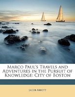 Marco Paul's Travels and Adventures in the Pursuit of Knowledge: City of Boston