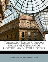 Torquato Tasso: A Drama from the German of Goethe : And Other Poems