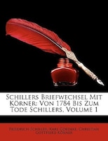 Schillers Briefwechsel Mit Körner: Von 1784 Bis Zum Tode Schillers, Volume 1