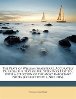 The Plays of William Shakspeare, Accurately Pr. from the Text of Mr. Steevens's Last Ed., with a Selection of the Most Important N