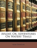 Afloat, Or, Adventures On Watery Trails
