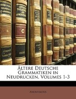 Altere Deutsche Grammatiken in Neudrucken, Volumes 1-3