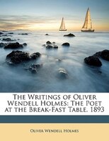 The Writings of Oliver Wendell Holmes: The Poet at the Break-Fast Table. 1893