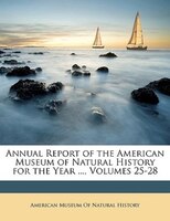 Annual Report of the American Museum of Natural History for the Year ..., Volumes 25-28