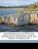 Anthropology of the Todas and Kotas of the Nilgiri Hills: and of the Bráhmans, Kammálans, Pallis, and Pariahs of Madras City