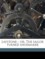 Lapstone;: or, The sailor turned shoemaker