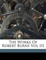 The Works Of Robert Burns Vol III
