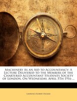 Machinery As an Aid to Accountancy: A Lecture Delivered to the Members of the Chartered Accountant Students Society of London, On
