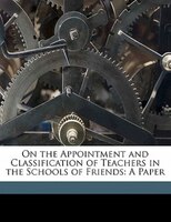 On The Appointment And Classification Of Teachers In The Schools Of Friends: A Paper