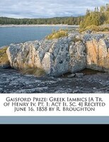 Gaisford Prize: Greek Iambics [A Tr. of Henry Iv, Pt. 1; Act Ii, Sc. 4] Recited June 16, 1858 by R. Broughton