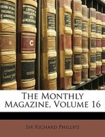 The Monthly Magazine, Volume 16