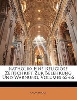 Katholik: Eine Religiöse Zeitschrift zur Belehrung und Warnung, fuenf und sechzigster Band, siebenzehnter Jah