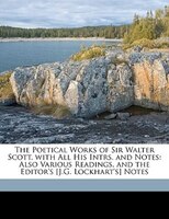 The Poetical Works Of Sir Walter Scott. With All His Intrs. And Notes: Also Various Readings, And The Editor's [j.g. Lockhart's] N