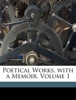 Poetical Works, with a Memoir, Volume 1
