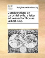 Considerations On Parochial Evils: A Letter Addressed To Thomas Gilbert, Esq.