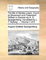 The Life Of Nicolas Lewis, Count Of Zinzendorf And Pottendorf. Written In German By A. G. Spangenberg: Translated By L. T. Nyberg.