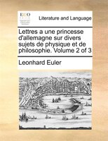Lettres A Une Princesse D'allemagne Sur Divers Sujets De Physique Et De Philosophie. Volume 2 Of 3