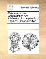 Remarks On The Commutation Act. Addressed To The People Of England. Second Edition.