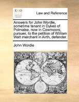 Answers For John Wordie, Sometime Tenant In Dykes Of Polmaise, Now In Cowmoors, Pursuer, To The Petition Of William Watt Merchant