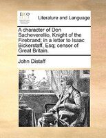 A Character Of Don Sacheverellio, Knight Of The Firebrand; In A Letter To Isaac Bickerstaff, Esq; Censor Of Great Britain.