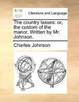 The Country Lasses: Or, The Custom Of The Manor. Written By Mr. Johnson.