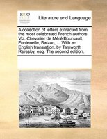 A Collection Of Letters Extracted From The Most Celebrated French Authors. Viz. Chevalier De Méré Boursault, Fontenelle, Balzac, .