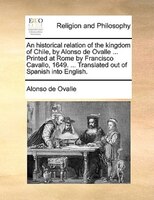 An Historical Relation Of The Kingdom Of Chile, By Alonso De Ovalle ... Printed At Rome By Francisco Cavallo, 1649. ... Translated