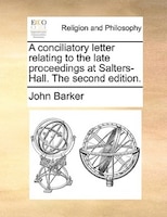 A Conciliatory Letter Relating To The Late Proceedings At Salters-hall. The Second Edition.