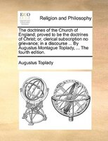 The Doctrines Of The Church Of England; Proved To Be The Doctrines Of Christ; Or, Clerical Subscription No Grievance; In A Discour