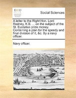A Letter To The Right Hon. Lord Rodney, K.b. ... On The Subject Of The St. Eustatius Prize Money. Containing A Plan For The Speedy