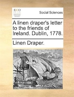 A Linen Draper's Letter To The Friends Of Ireland. Dublin, 1778.