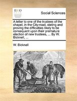 A Letter To One Of The Trustees Of The Chapel, In The City-road, Stating And Proving The Difficulties Likely To Be Consequent Upon