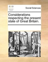 Considerations Respecting The Present State Of Great Britain.