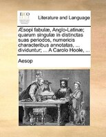 AEsopi Fabulae, Anglo-latinae; Quarum Singulae In Distinctas Suas Periodos, Numericis Characteribus Annotatas, ... Dividuntur; ...