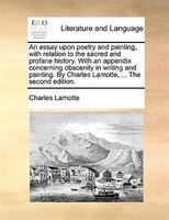 An Essay Upon Poetry And Painting, With Relation To The Sacred And Profane History. With An Appendix Concerning Obscenity In Writi