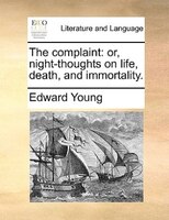 The Complaint: Or, Night-thoughts On Life, Death, And Immortality.