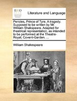 Pericles, Prince Of Tyre. A Tragedy. Supposed To Be Written By Mr. William Shakspeare. Adapted For Theatrical Representation, As I