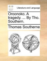 Oroonoko. A Tragedy. ... By Tho. Southern.