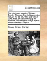 The Celebrated Speech Of Richard Brinsley Sheridan, Esq; In Westminster-hall, On The 3d, 6th, 10th, And 13th Of June, 1788, On His