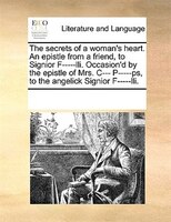 The Secrets Of A Woman's Heart. An Epistle From A Friend, To Signior F-----lli. Occasion'd By The Epistle Of Mrs. C--- P-----ps, T