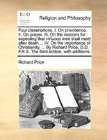 Four Dissertations. I. On Providence. Ii. On Prayer. Iii. On The Reasons For Expecting That Virtuous Men Shall Meet After Death ..