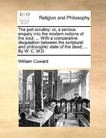 The Just Scrutiny: Or, A Serious Enquiry Into The Modern Notions Of The Soul. ... With A Comparative Disquisition Betw