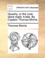 Quashy, Or The Coal-black Maid. A Tale. By Captain Thomas Morris.