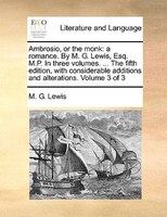 Ambrosio, Or The Monk: A Romance. By M. G. Lewis, Esq. M.p. In Three Volumes. ... The Fifth Edition, With Considerable Add