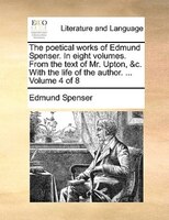 The Poetical Works Of Edmund Spenser. In Eight Volumes. From The Text Of Mr. Upton, &c. With The Life Of The Author. ... Volume 4