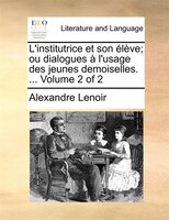 L'institutrice Et Son Élève; Ou Dialogues À L'usage Des Jeunes Demoiselles. ... Volume 2 Of 2