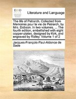 The Life Of Petrarch. Collected From Memoires Pour La Vie De Petrarch, By Mrs. Dobson. In Two Volumes. ... The Fourth Edition, Emb