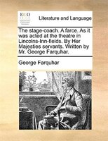 The Stage-coach. A Farce. As It Was Acted At The Theatre In Lincolns-inn-fields. By Her Majesties Servants. Written By Mr. George